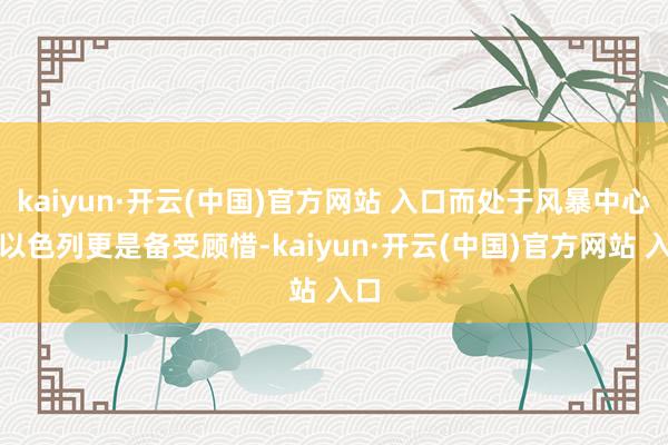 kaiyun·开云(中国)官方网站 入口而处于风暴中心的以色列更是备受顾惜-kaiyun·开云(中国)官方网站 入口