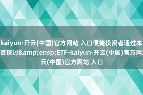 kaiyun·开云(中国)官方网站 入口便捷投资者通过本基金投资探讨 ETF-kaiyun·开云(中国)官方网站 入口