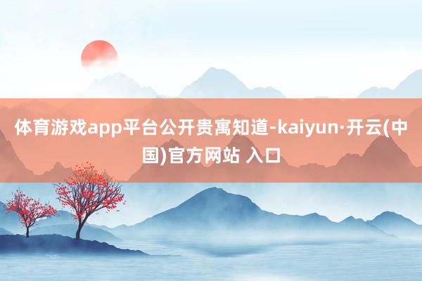 体育游戏app平台公开贵寓知道-kaiyun·开云(中国)官方网站 入口