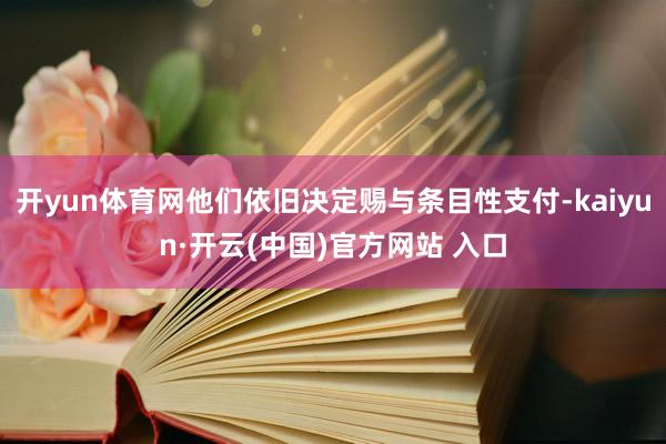 开yun体育网他们依旧决定赐与条目性支付-kaiyun·开云(中国)官方网站 入口