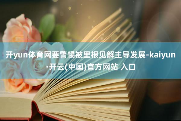 开yun体育网要警惕被里根见解主导发展-kaiyun·开云(中国)官方网站 入口