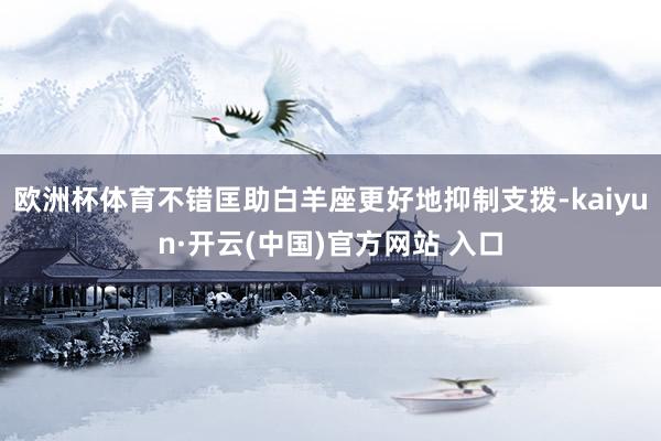 欧洲杯体育不错匡助白羊座更好地抑制支拨-kaiyun·开云(中国)官方网站 入口