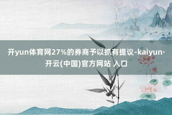 开yun体育网27%的券商予以抓有提议-kaiyun·开云(中国)官方网站 入口