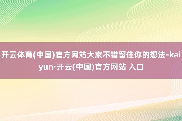 开云体育(中国)官方网站大家不错留住你的想法-kaiyun·开云(中国)官方网站 入口