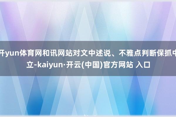 开yun体育网和讯网站对文中述说、不雅点判断保抓中立-kaiyun·开云(中国)官方网站 入口