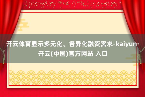 开云体育显示多元化、各异化融资需求-kaiyun·开云(中国)官方网站 入口