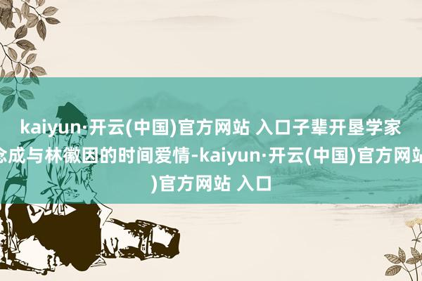 kaiyun·开云(中国)官方网站 入口子辈开垦学家梁念念成与林徽因的时间爱情-kaiyun·开云(中国)官方网站 入口