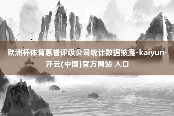 欧洲杯体育惠誉评级公司统计数据披露-kaiyun·开云(中国)官方网站 入口
