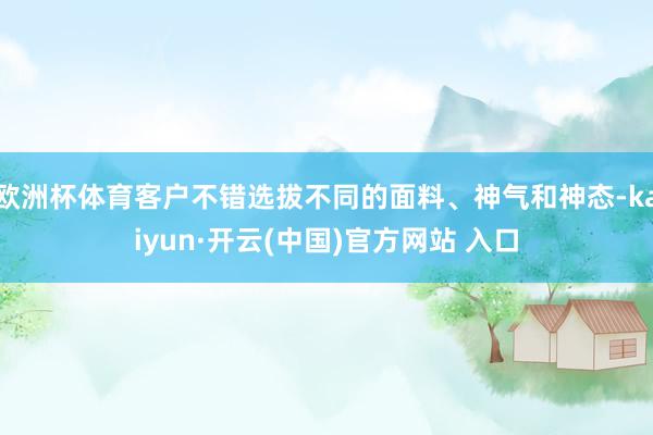 欧洲杯体育客户不错选拔不同的面料、神气和神态-kaiyun·开云(中国)官方网站 入口